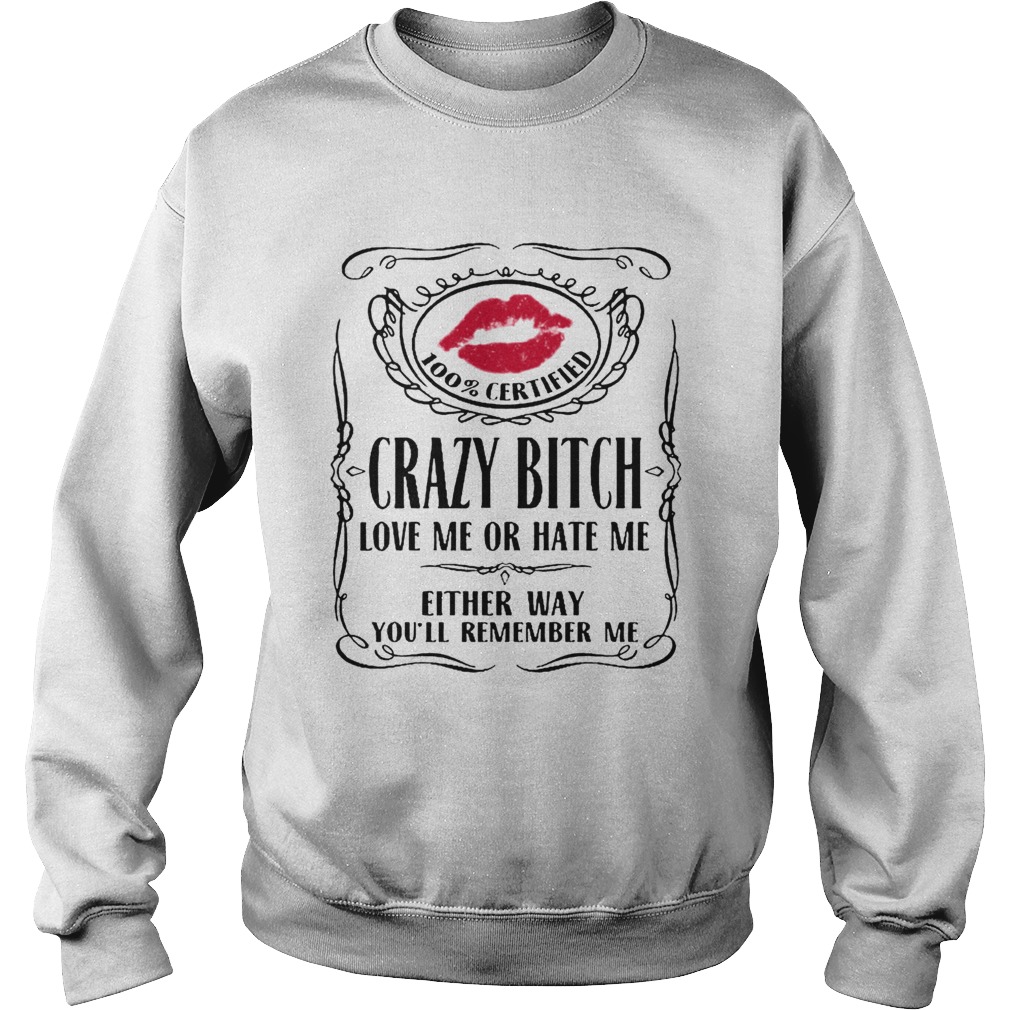 100 Certified Crazy Bitch Love Me Or Hate Me Either Way Youll Remember Me Sweatshirt