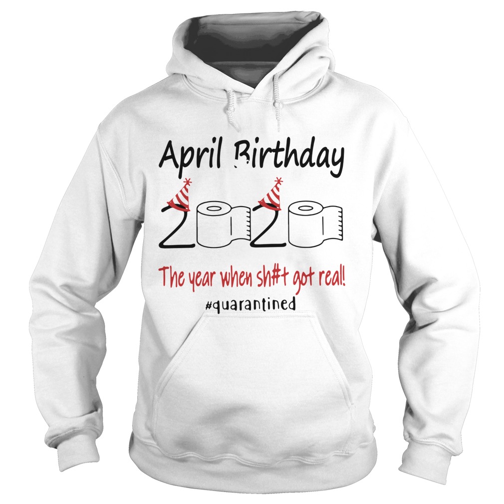 1586142121April Birthday The Year When Shit Got Real Quarantined Hoodie