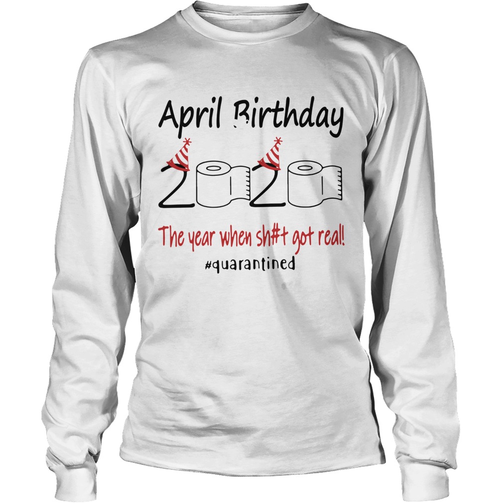 1586142121April Birthday The Year When Shit Got Real Quarantined Long Sleeve