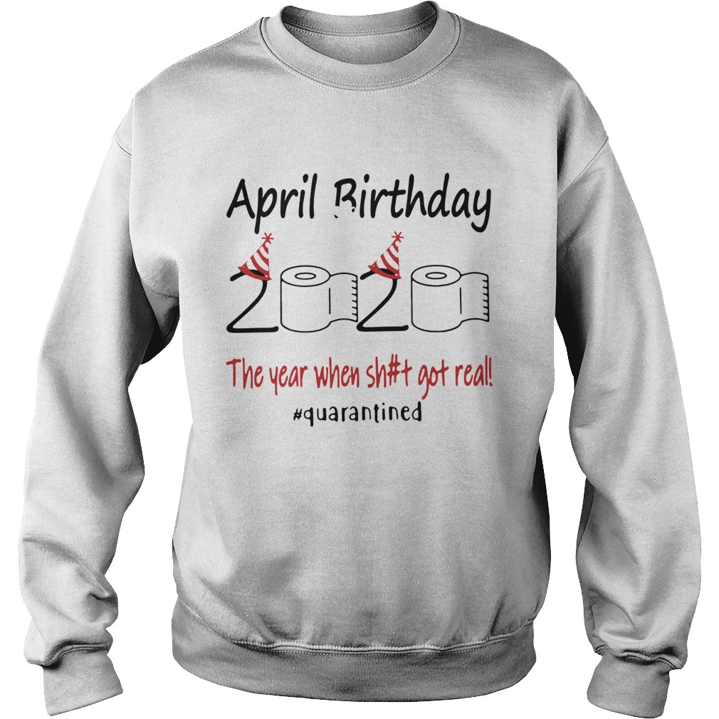1586142121April Birthday The Year When Shit Got Real Quarantined Sweatshirt