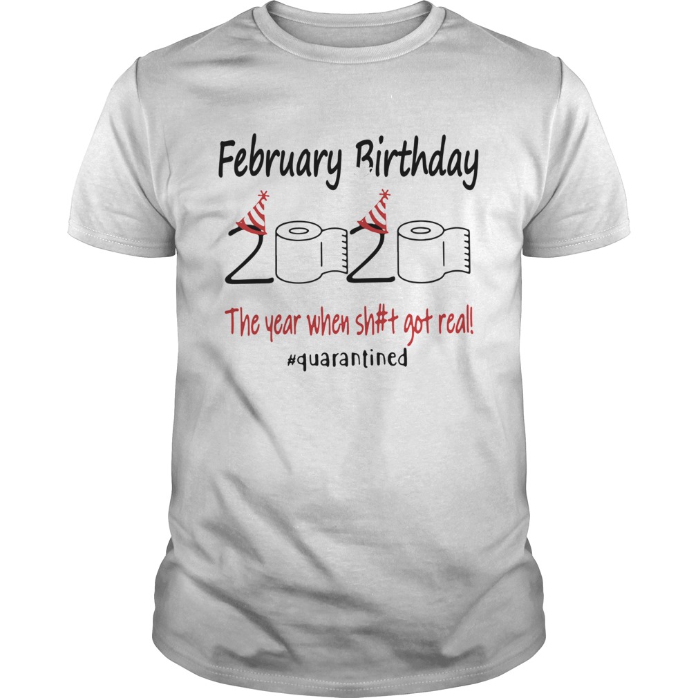 February Birthday The Year When Shit Got Real Quarantined shirt