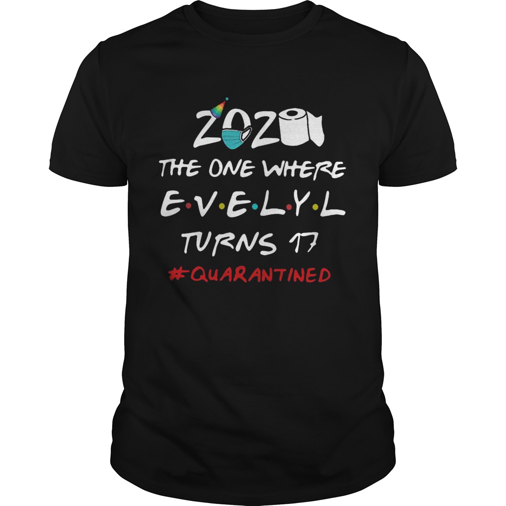 2020 The One Where Evelyl Turns 17 Quarantined shirt