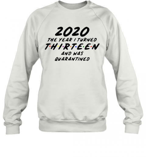 2020 The Year I Turned Thirteen And Was Quarantined T-Shirt Unisex Sweatshirt