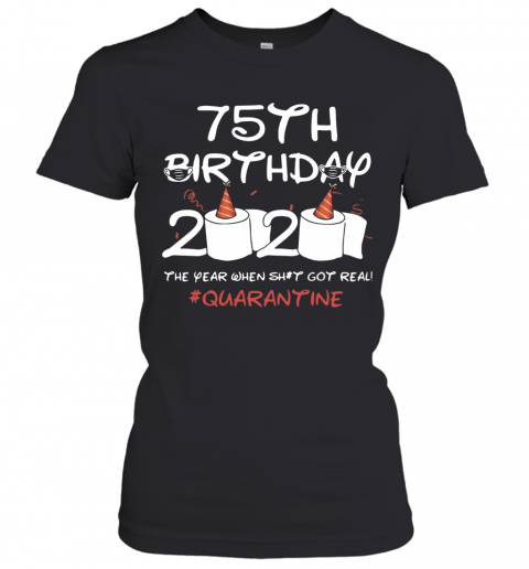 75Th Birthday 2020 The Year When Shit Got Real Quarantined T-Shirt Classic Women's T-shirt