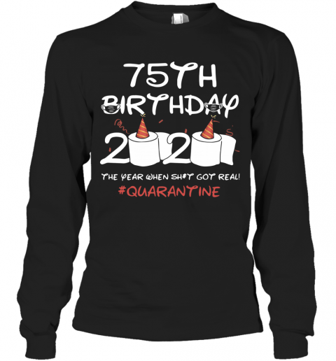 75Th Birthday 2020 The Year When Shit Got Real Quarantined T-Shirt Long Sleeved T-shirt 
