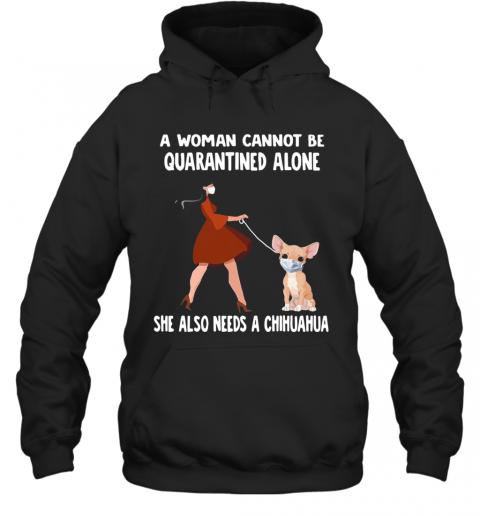 A Woman Cannot Be Quarantined Alone She Also Needs A Chihuahua Dog Face Mask T-Shirt Unisex Hoodie