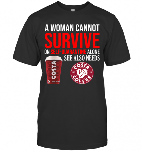 A Woman Cannot Survive On Self Quarantine Alone She Also Needs Costa Coffee T-Shirt