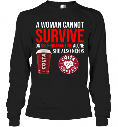A Woman Cannot Survive On Self Quarantine Alone She Also Needs Costa Coffee T-Shirt Long Sleeved T-shirt 