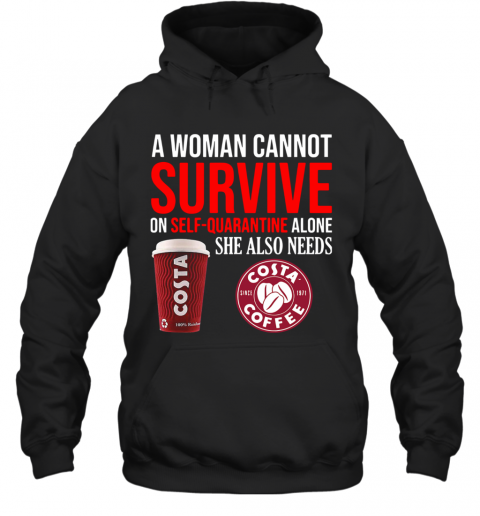 A Woman Cannot Survive On Self Quarantine Alone She Also Needs Costa Coffee T-Shirt Unisex Hoodie