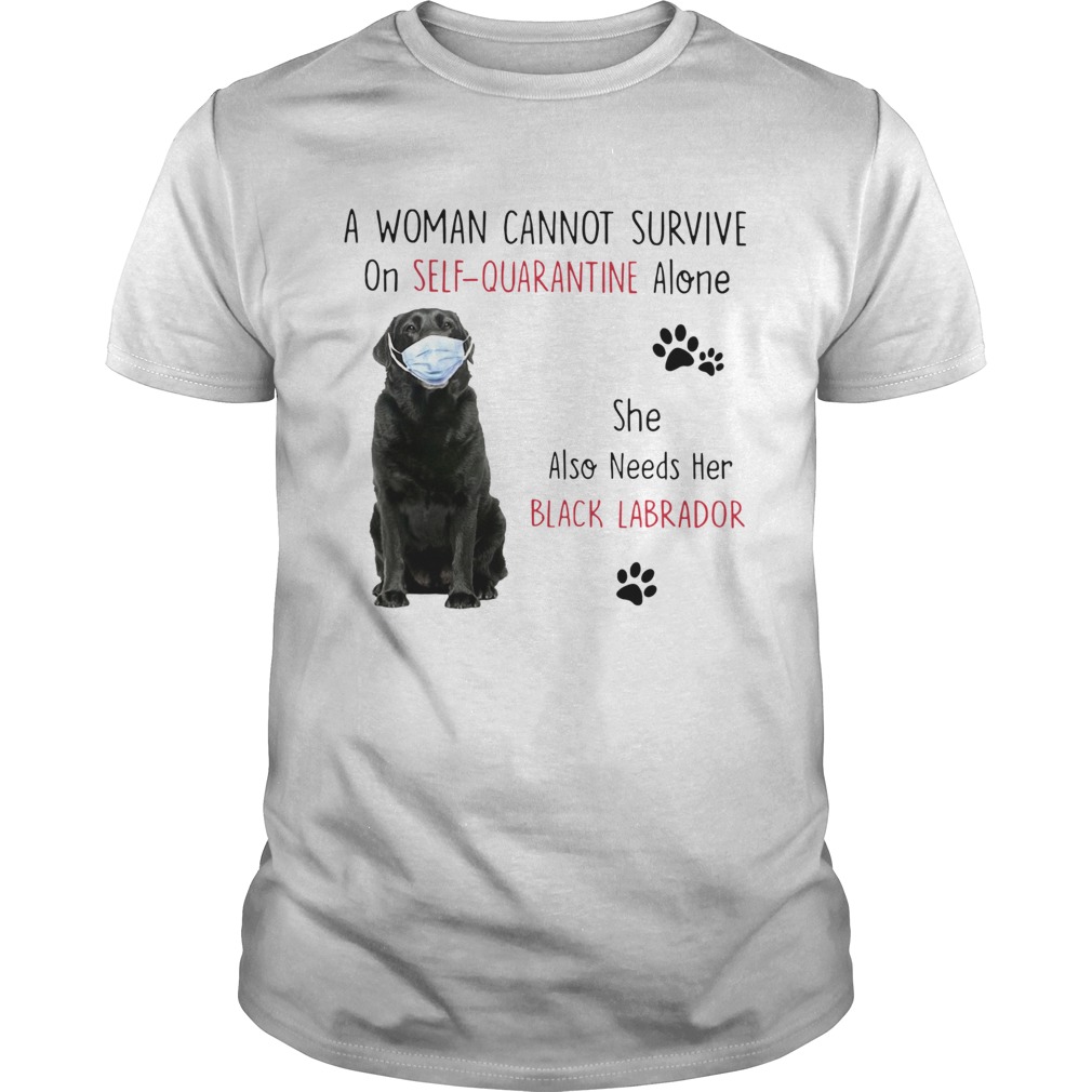 A Woman Cannot Survive On Self Quarantine Alone She Also Needs Her Black Labrador shirt