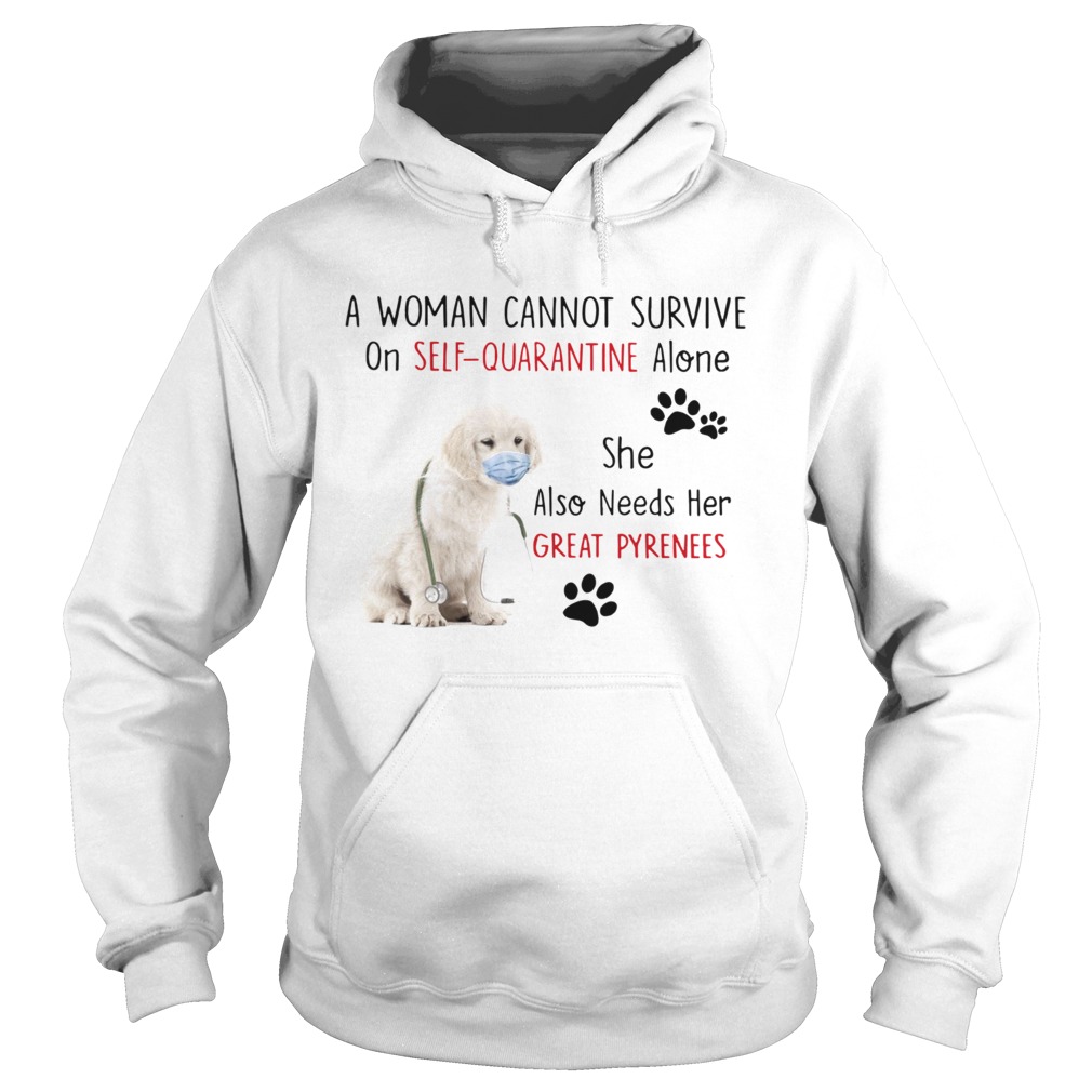A Woman Cannot Survive On Self Quarantine Alone She Also Needs Her Great Pyrenees Hoodie