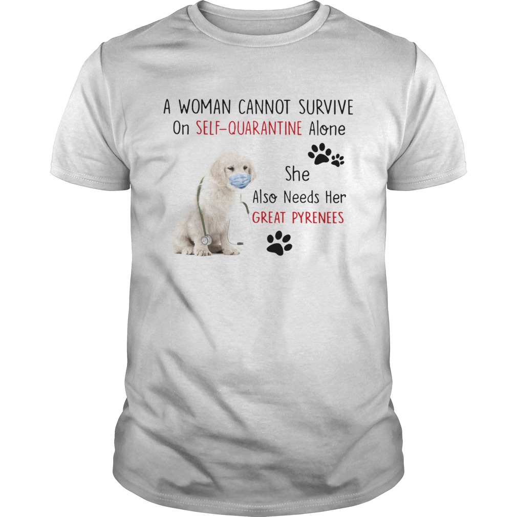 A Woman Cannot Survive On Self Quarantine Alone She Also Needs Her Great Pyrenees shirt