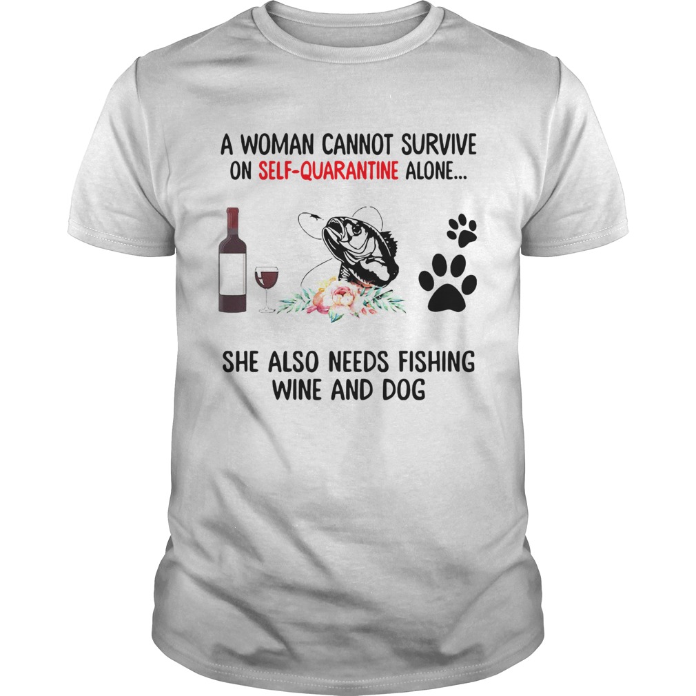 A Woman Cannot Survive On Self Quarantine Alone She Needs Wine Dog Fishing shirt