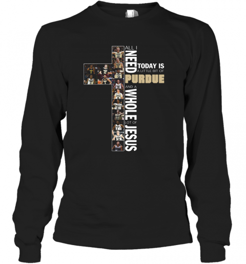 All Need Today Is A Little Bit Of Purdue And A Whole Lot Of Jesus T-Shirt Long Sleeved T-shirt 