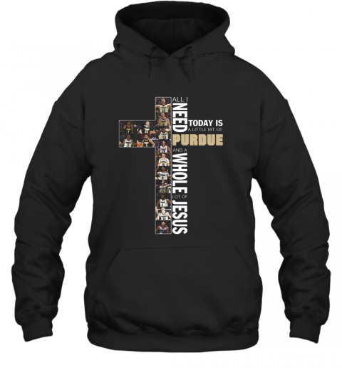All Need Today Is A Little Bit Of Purdue And A Whole Lot Of Jesus T-Shirt Unisex Hoodie