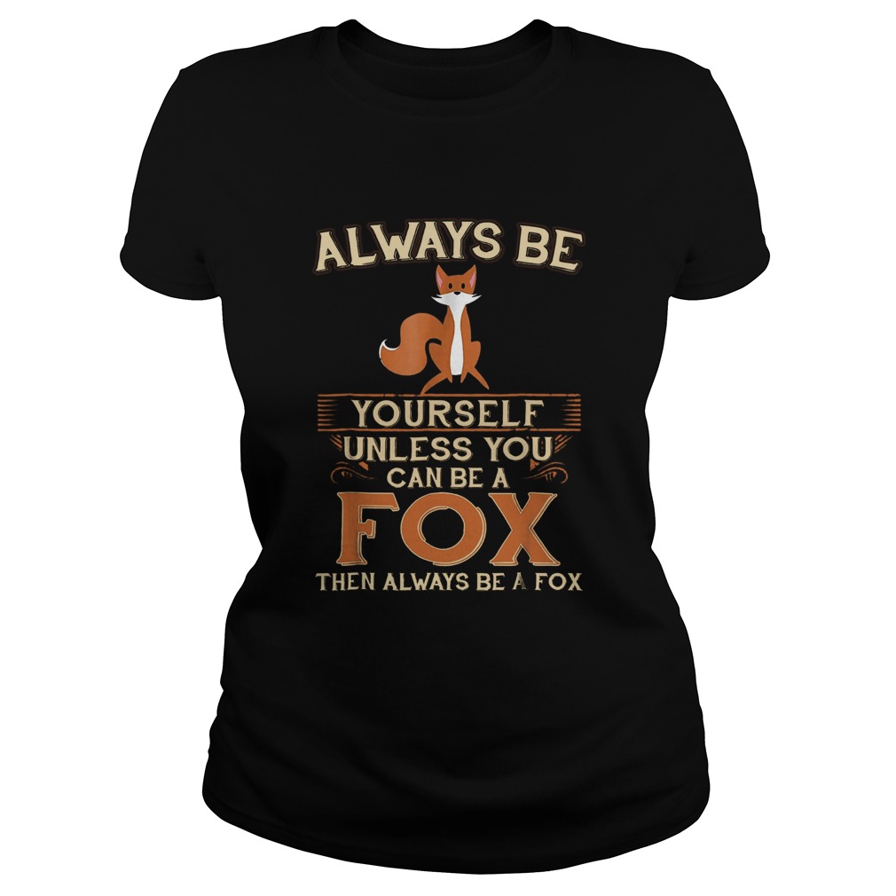 Always Be Yourself Unless You Can Be A Fox Then Always Be A Fox Classic Ladies