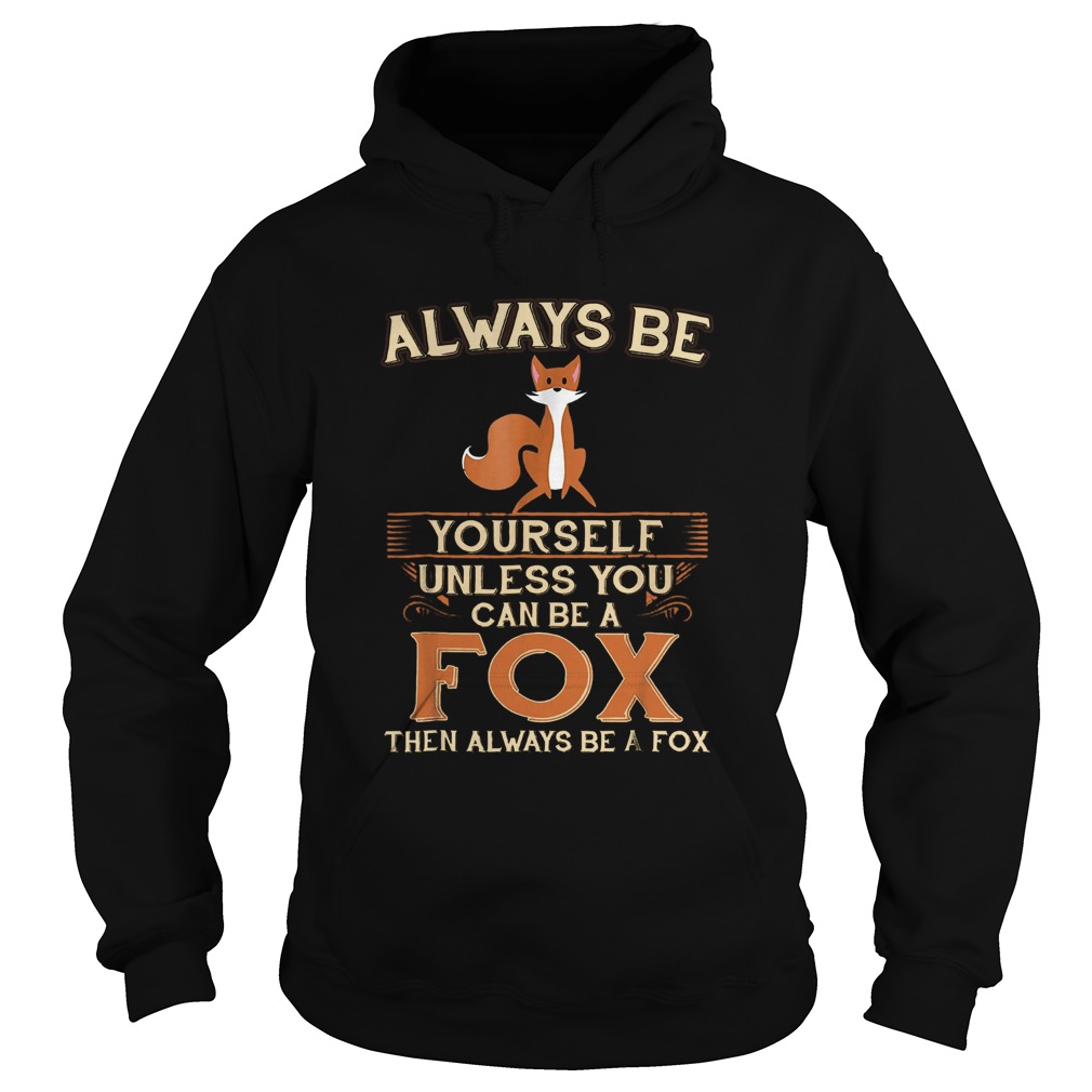 Always Be Yourself Unless You Can Be A Fox Then Always Be A Fox Hoodie