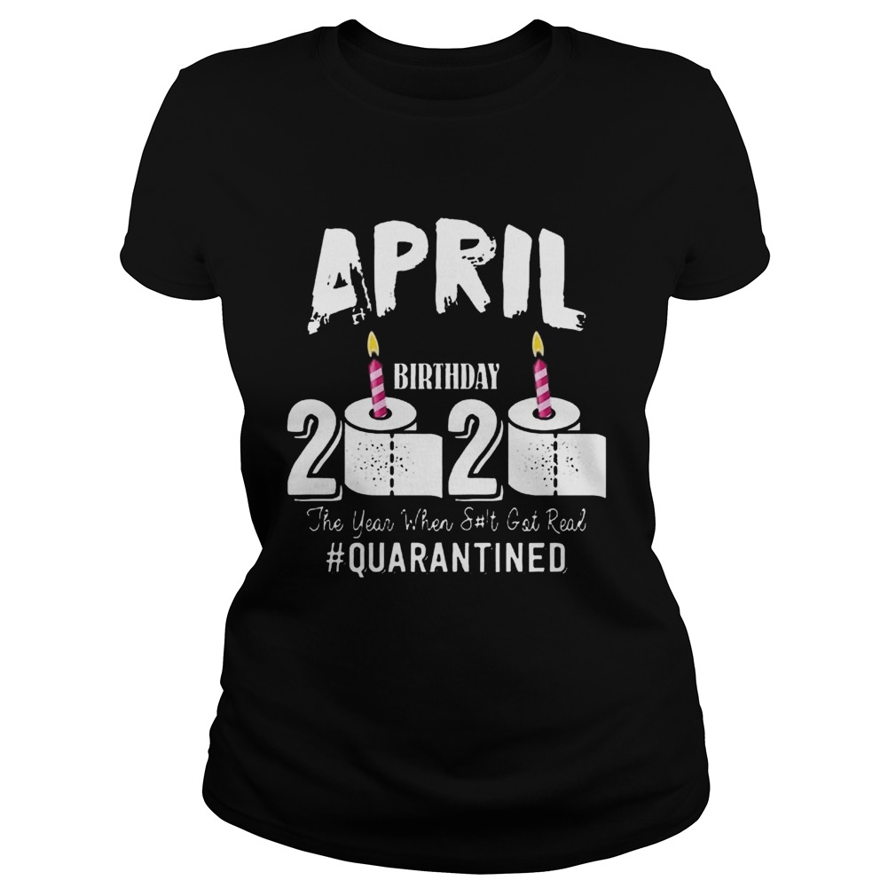 April Birthday 2020 The Year When Shit Got Real Quarantined COVID19 Classic Ladies