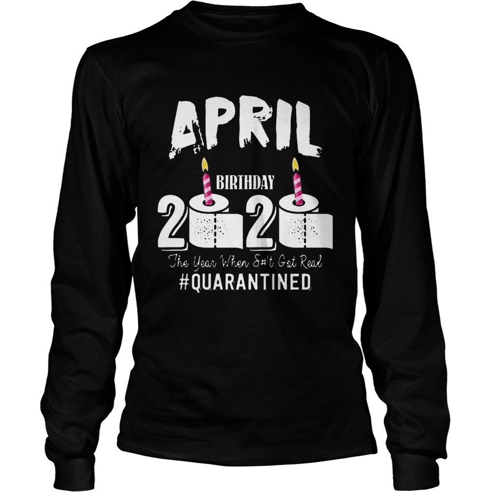 April Birthday 2020 The Year When Shit Got Real Quarantined COVID19 Long Sleeve