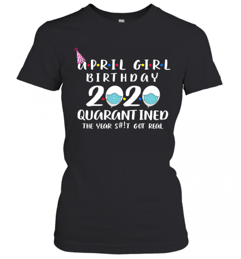 April Girl Birthday 2020 Quarantined The Year Shit Got Real T-Shirt Classic Women's T-shirt