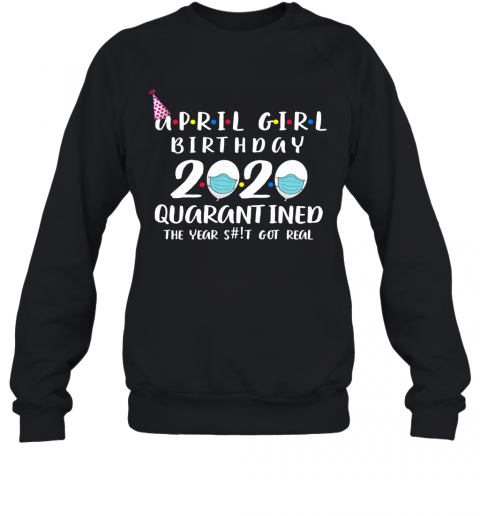April Girl Birthday 2020 Quarantined The Year Shit Got Real T-Shirt Unisex Sweatshirt