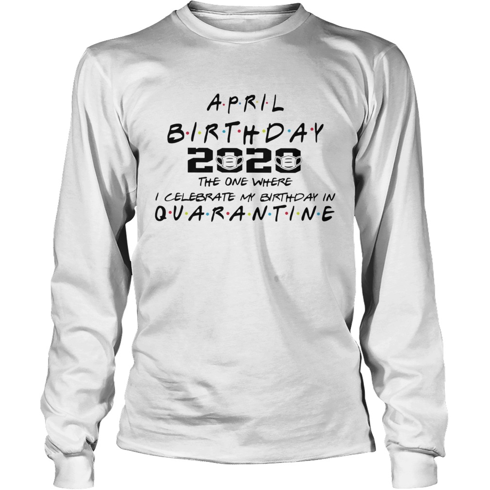 April birthday 2020 the one where i celebrate my birthday in quarantine mask covid19 Long Sleeve