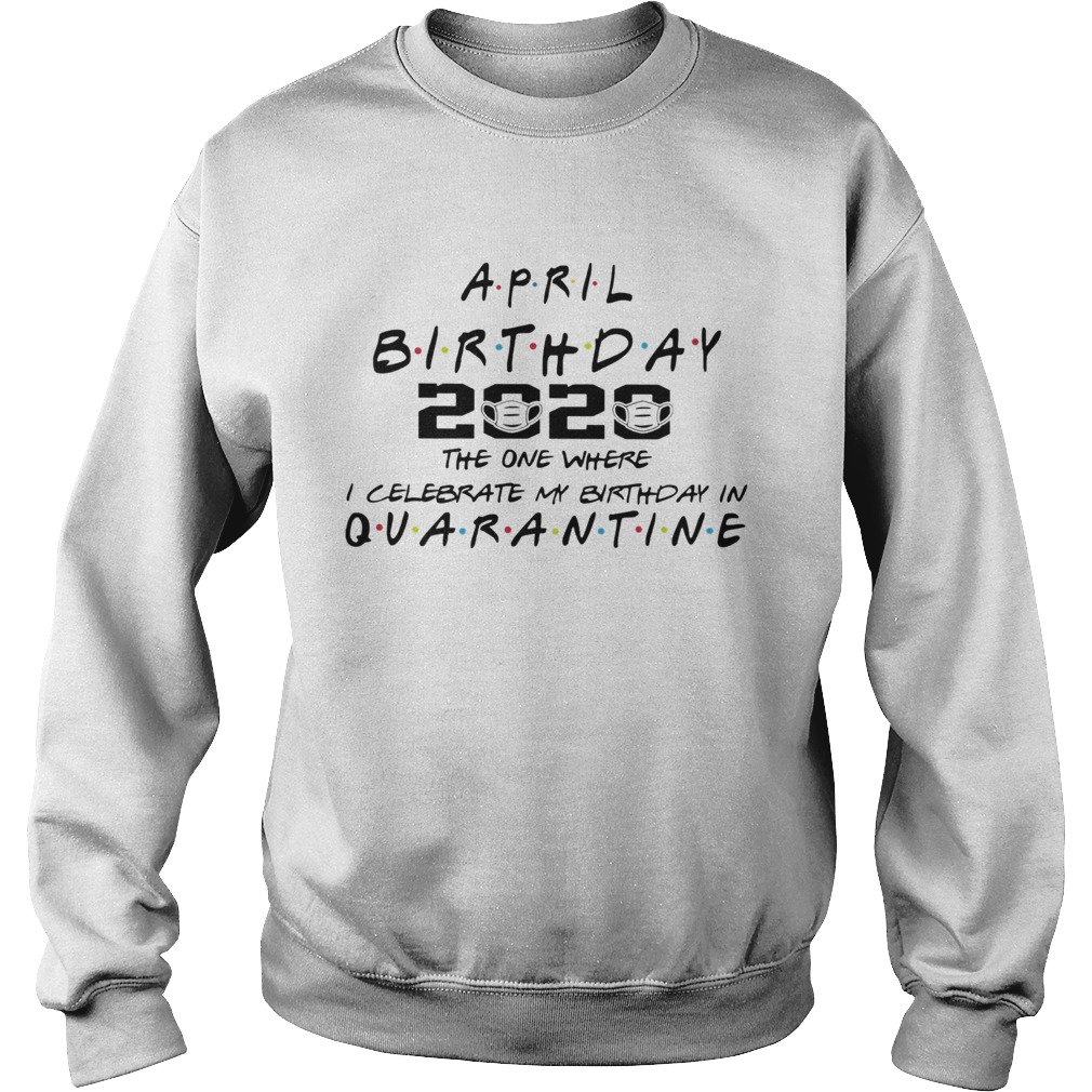 April birthday 2020 the one where i celebrate my birthday in quarantine mask covid19 Sweatshirt