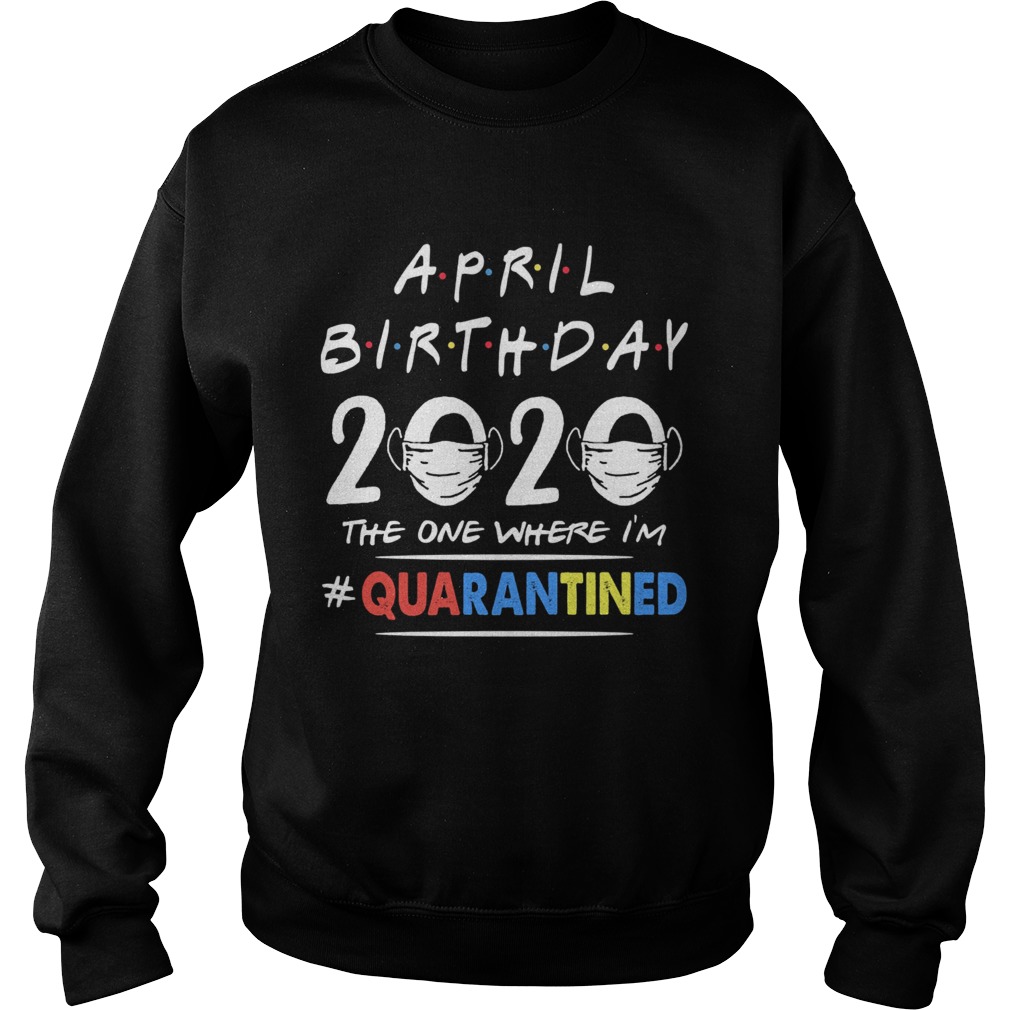 April birthday 2020 the one where im quarantined mask covid19 Sweatshirt