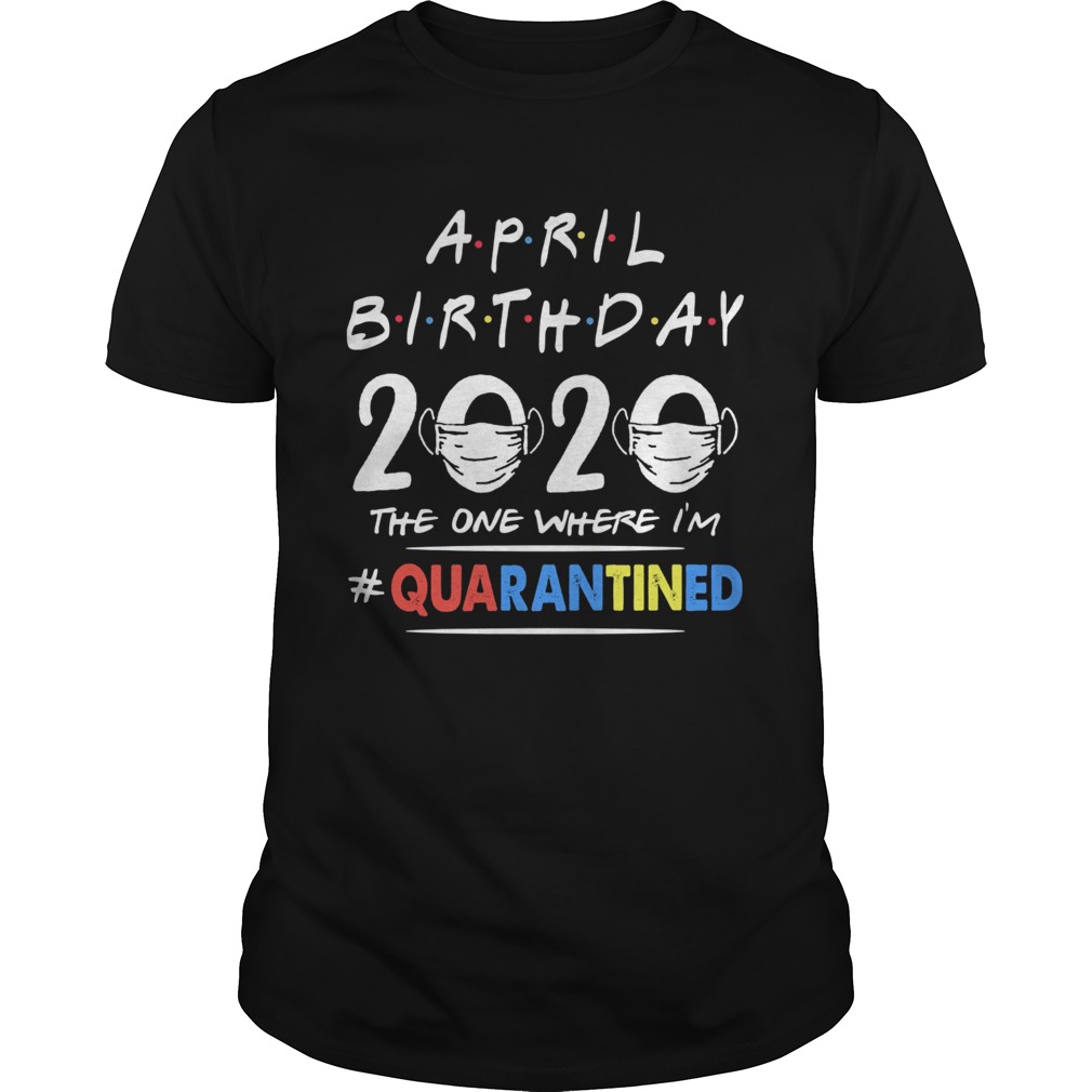 April birthday 2020 the one where im quarantined mask covid19 shirt