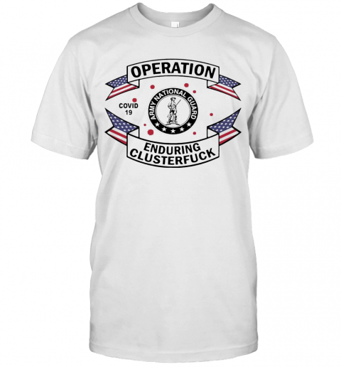 Army National Guard Operation Covid 19 Enduring Clusterfuck T-Shirt