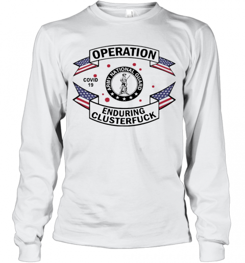 Army National Guard Operation COVID 19 Enduring Clusterfuck T-Shirt Long Sleeved T-shirt 
