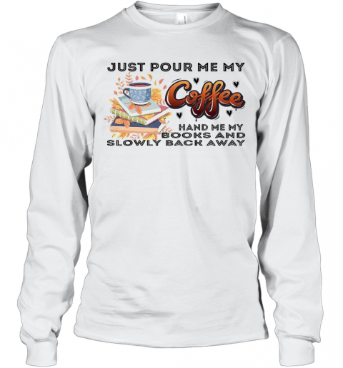 Awesome Just Pour Me My Coffee Hand Me My Books And Slowly Back Away T-Shirt Long Sleeved T-shirt 