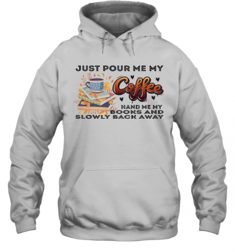 Awesome Just Pour Me My Coffee Hand Me My Books And Slowly Back Away T-Shirt Unisex Hoodie