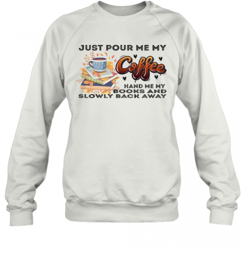 Awesome Just Pour Me My Coffee Hand Me My Books And Slowly Back Away T-Shirt Unisex Sweatshirt