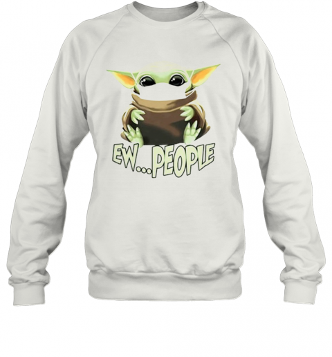 Baby Yoda Ew People T-Shirt Unisex Sweatshirt
