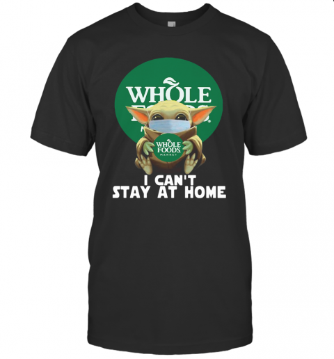 Baby Yoda Face Mask Hug Whole Foods Market I Can'T Stay At Home T-Shirt