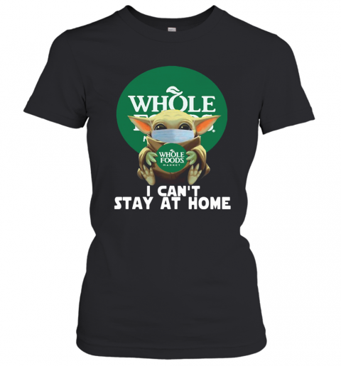 Baby Yoda Face Mask Hug Whole Foods Market I Can'T Stay At Home T-Shirt Classic Women's T-shirt