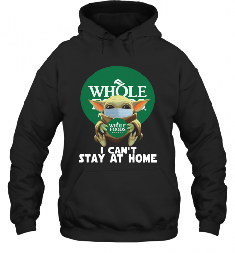 Baby Yoda Face Mask Hug Whole Foods Market I Can'T Stay At Home T-Shirt Unisex Hoodie