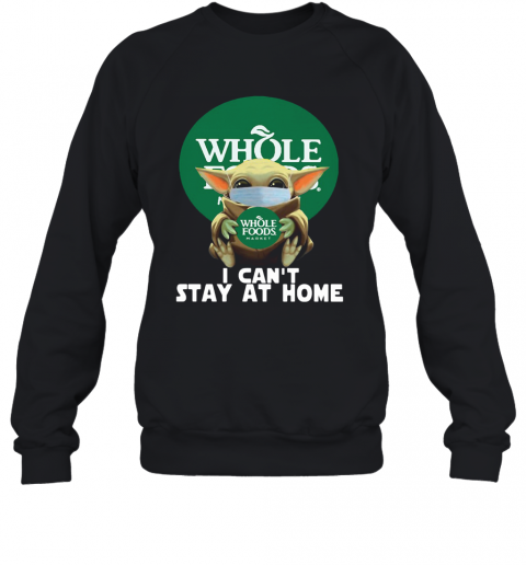 Baby Yoda Face Mask Hug Whole Foods Market I Can'T Stay At Home T-Shirt Unisex Sweatshirt