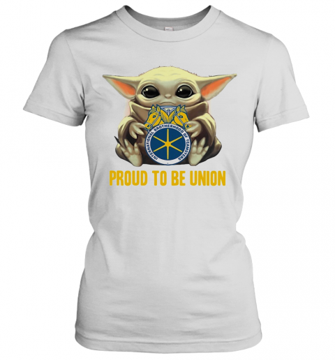 Baby Yoda Hug International Brotherhood Of Teamsters Proud To Be Union T-Shirt Classic Women's T-shirt