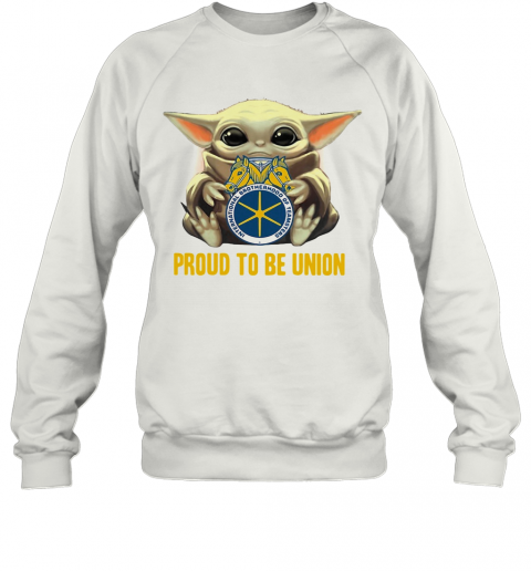 Baby Yoda Hug International Brotherhood Of Teamsters Proud To Be Union T-Shirt Unisex Sweatshirt