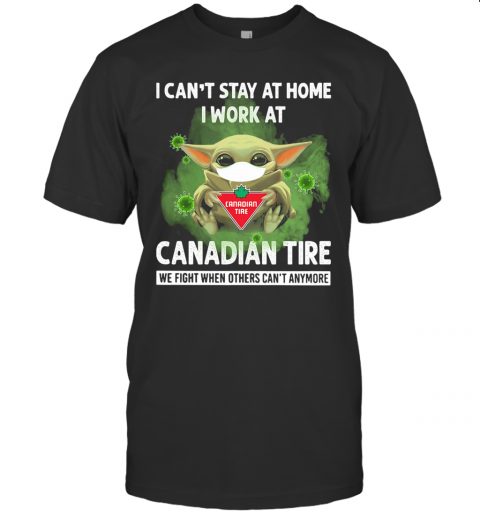 Baby Yoda I Can'T Stay At Home I Work At Canadian Tire We Fight When Others Can'T Anymore T-Shirt