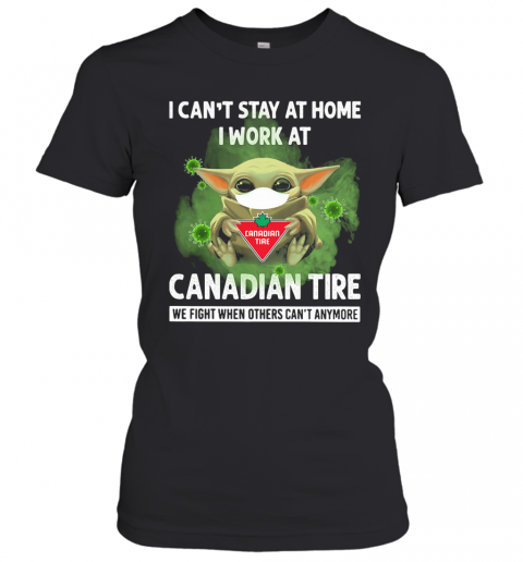 Baby Yoda I Can'T Stay At Home I Work At Canadian Tire We Fight When Others Can'T Anymore T-Shirt Classic Women's T-shirt