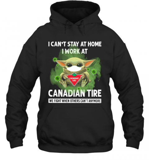 Baby Yoda I Can'T Stay At Home I Work At Canadian Tire We Fight When Others Can'T Anymore T-Shirt Unisex Hoodie