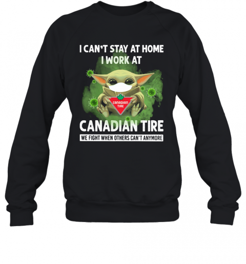 Baby Yoda I Can'T Stay At Home I Work At Canadian Tire We Fight When Others Can'T Anymore T-Shirt Unisex Sweatshirt