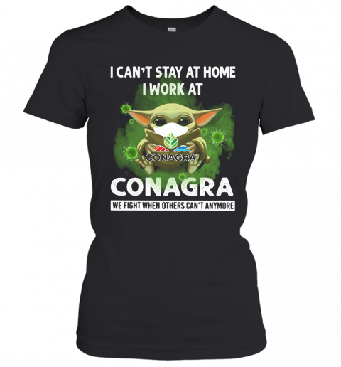 Baby Yoda I Can'T Stay At Home I Work At Conagra We Fight When Others Can'T Anymore T-Shirt Classic Women's T-shirt