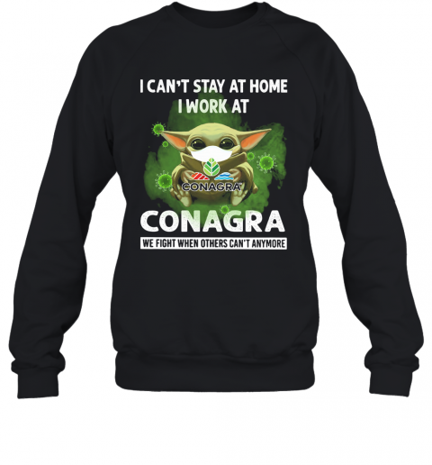 Baby Yoda I Can'T Stay At Home I Work At Conagra We Fight When Others Can'T Anymore T-Shirt Unisex Sweatshirt