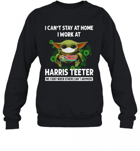 Baby Yoda I Can'T Stay At Home I Work At Harris Teeter T-Shirt Unisex Sweatshirt