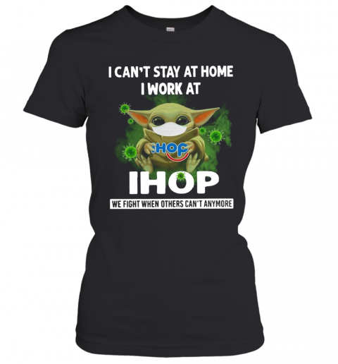 Baby Yoda I Can'T Stay At Home I Work At Ihop T-Shirt Classic Women's T-shirt