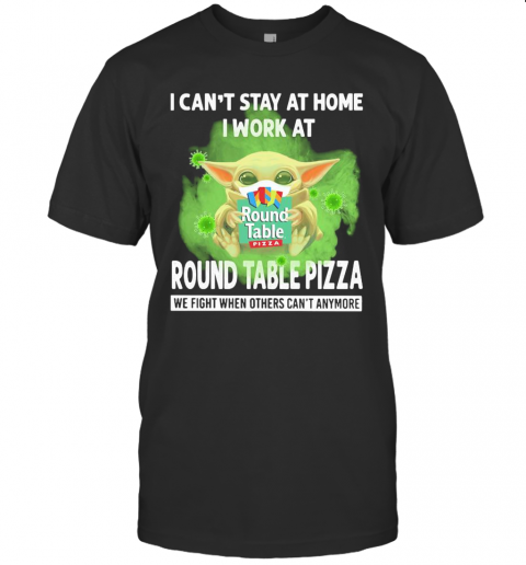Baby Yoda I Can'T Stay At Home I Work At Round Table Pizza We Fight When Others Can'T Anymore Covid 19 T-Shirt